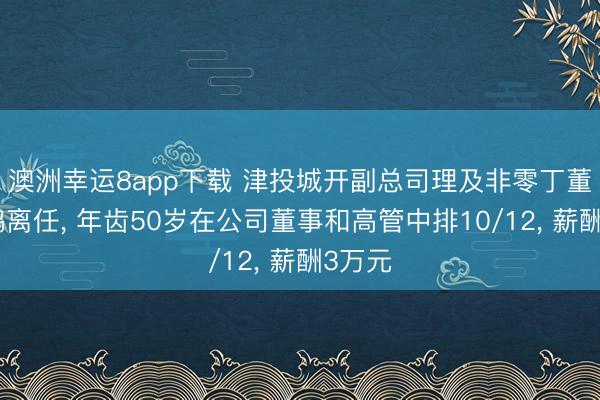 澳洲幸运8app下载 津投城开副总司理及非零丁董事商鹏离任， 年齿50岁在公司董事和高管中排10/12， 薪酬3万元