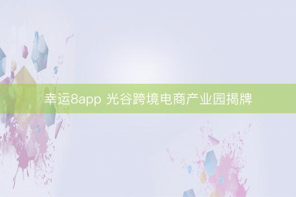 幸运8app 光谷跨境电商产业园揭牌