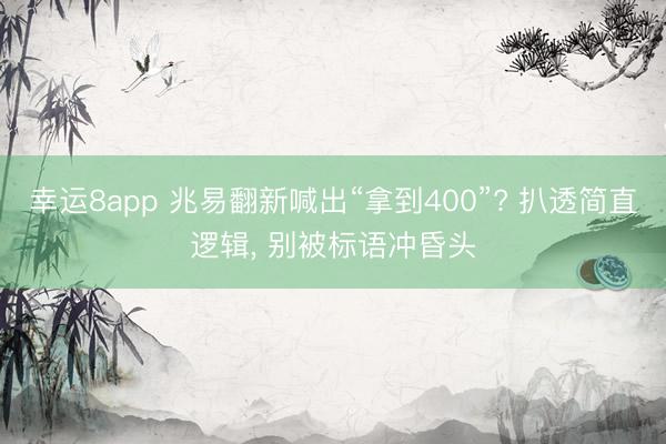 幸运8app 兆易翻新喊出“拿到400”? 扒透简直逻辑， 别被标语冲昏头