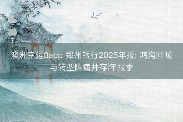 澳洲幸运8app 郑州银行2025年报: 鸿沟回暖与转型阵痛并存|年报季