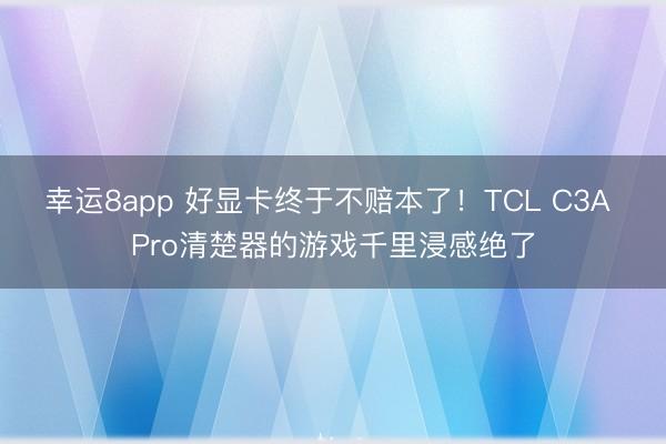 幸运8app 好显卡终于不赔本了！TCL C3A Pro清楚器的游戏千里浸感绝了