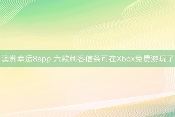 澳洲幸运8app 六款刺客信条可在Xbox免费游玩了