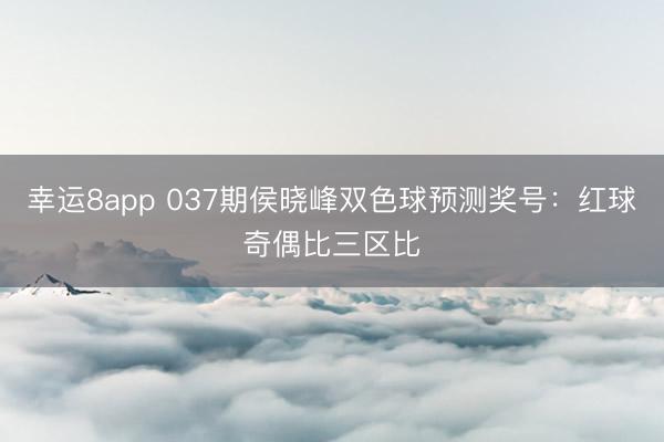 幸运8app 037期侯晓峰双色球预测奖号：红球奇偶比三区比