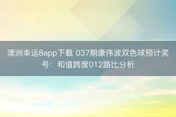 澳洲幸运8app下载 037期康伟波双色球预计奖号：和值跨度012路比分析