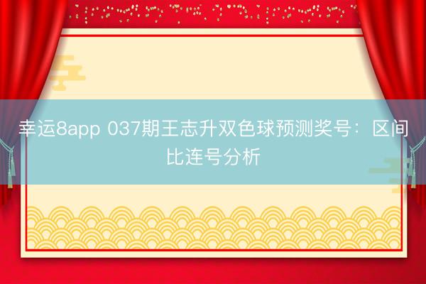 幸运8app 037期王志升双色球预测奖号:区间比连号分析
