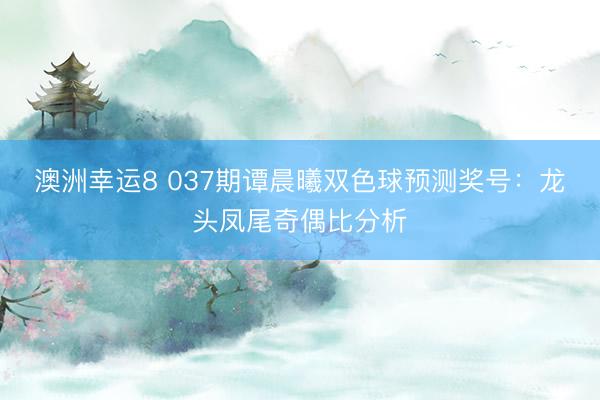 澳洲幸运8 037期谭晨曦双色球预测奖号：龙头凤尾奇偶比分析