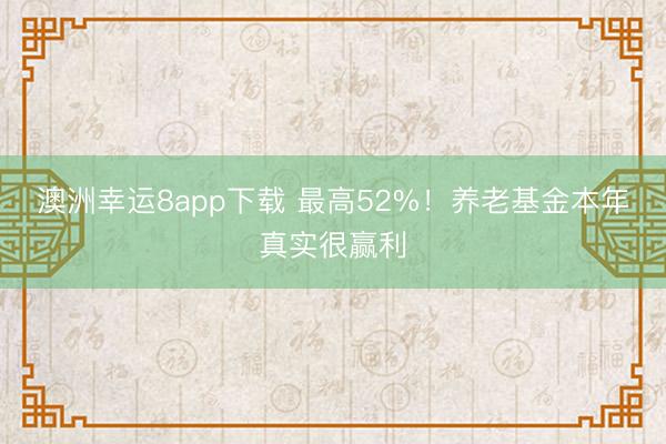 澳洲幸运8app下载 最高52%！养老基金本年真实很赢利