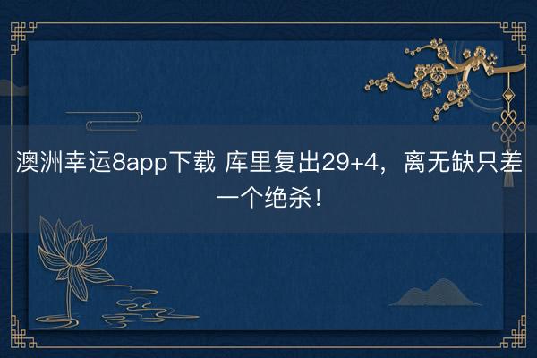 澳洲幸运8app下载 库里复出29+4，离无缺只差一个绝杀！