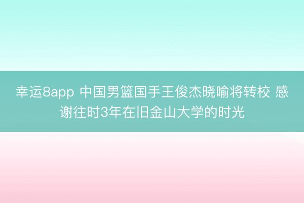 幸运8app 中国男篮国手王俊杰晓喻将转校 感谢往时3年在旧金山大学的时光
