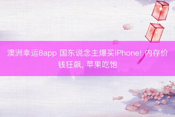 澳洲幸运8app 国东说念主爆买iPhone! 内存价钱狂飙， 苹果吃饱