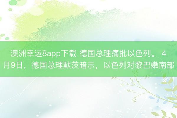 澳洲幸运8app下载 德国总理痛批以色列。 4月9日,德国总理默茨暗示,以色列对黎巴嫩南部