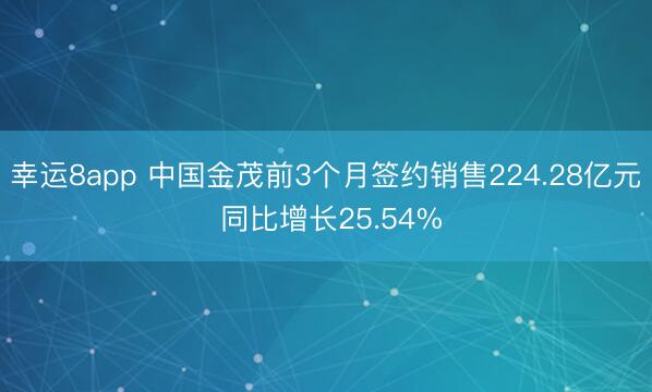 幸运8app 中国金茂前3个月签约销售224.28亿元 同比增长25.54%