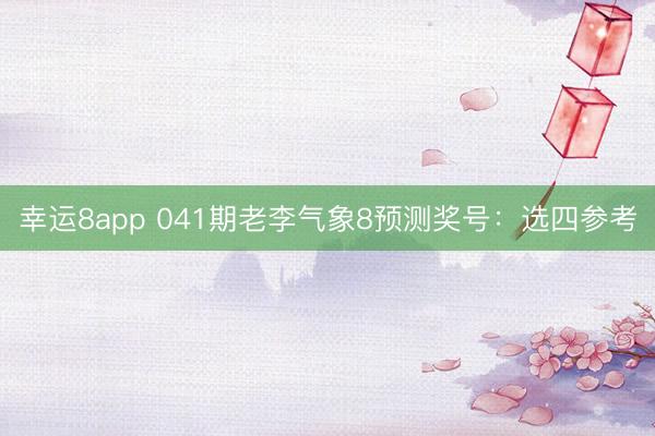 幸运8app 041期老李气象8预测奖号：选四参考
