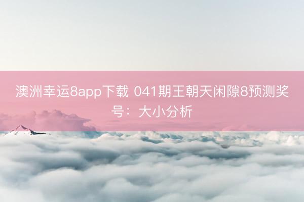 澳洲幸运8app下载 041期王朝天闲隙8预测奖号:大小分析