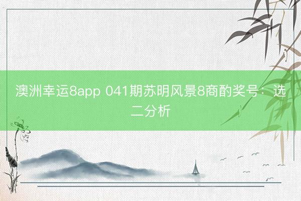 澳洲幸运8app 041期苏明风景8商酌奖号：选二分析