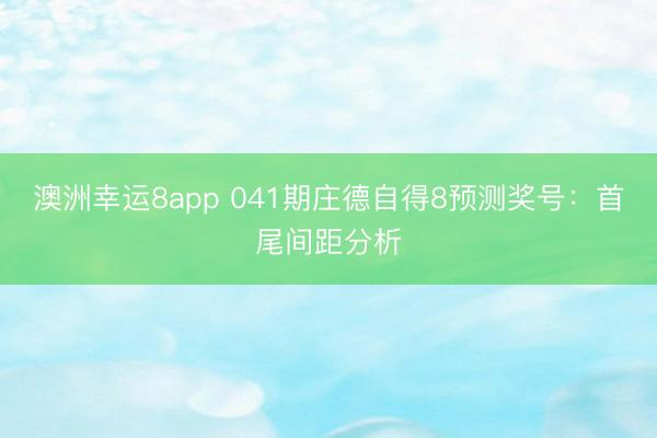 澳洲幸运8app 041期庄德自得8预测奖号:首尾间距分析