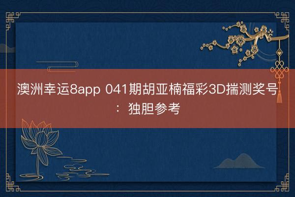 澳洲幸运8app 041期胡亚楠福彩3D揣测奖号：独胆参考