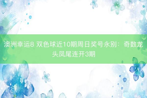 澳洲幸运8 双色球近10期周日奖号永别：奇数龙头凤尾连开3期