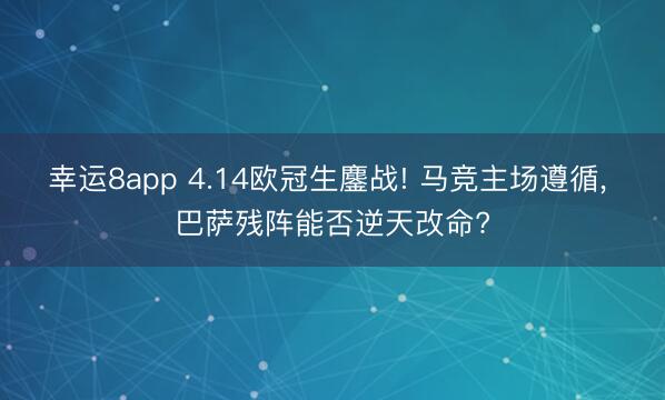 幸运8app 4.14欧冠生鏖战! 马竞主场遵循, 巴萨残阵能否逆天改命?