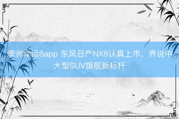 澳洲幸运8app 东风日产NX8认真上市,界说中大型SUV旗舰新标杆