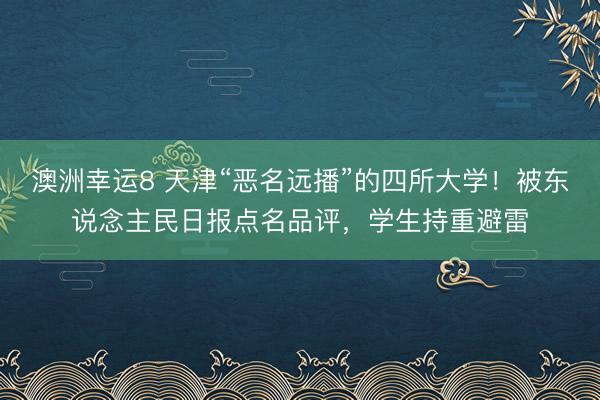 澳洲幸运8 天津“恶名远播”的四所大学！被东说念主民日报点名品评，学生持重避雷