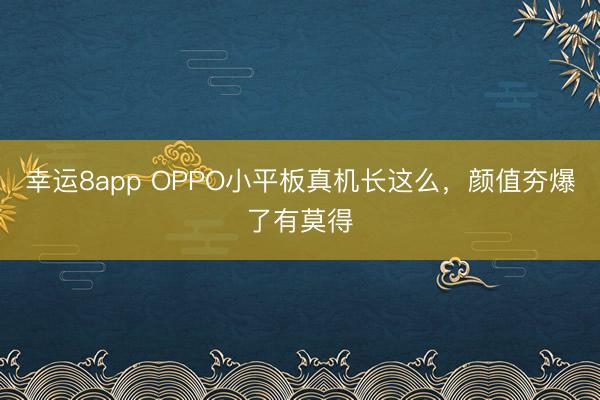 幸运8app OPPO小平板真机长这么，颜值夯爆了有莫得