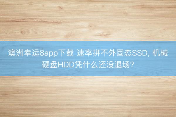 澳洲幸运8app下载 速率拼不外固态SSD, 机械硬盘HDD凭什么还没退场?