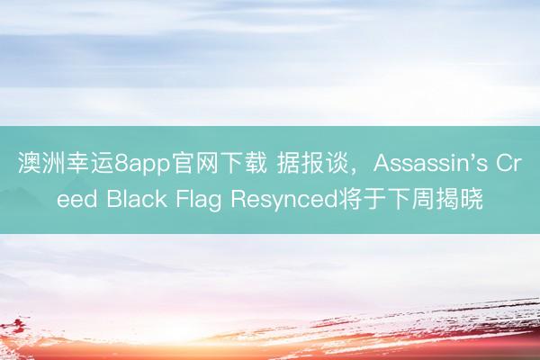澳洲幸运8app官网下载 据报谈，Assassin's Creed Black Flag Resynced将于下周揭晓