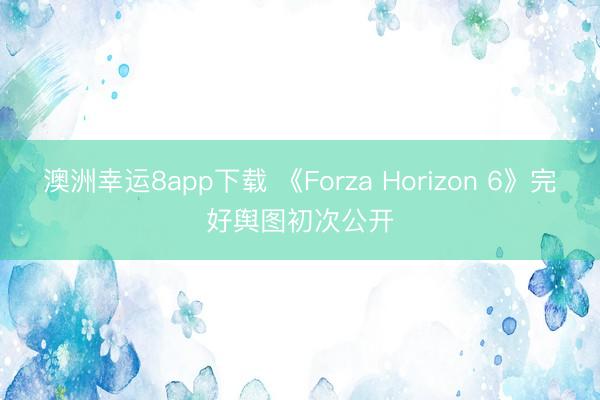 澳洲幸运8app下载 《Forza Horizon 6》完好舆图初次公开