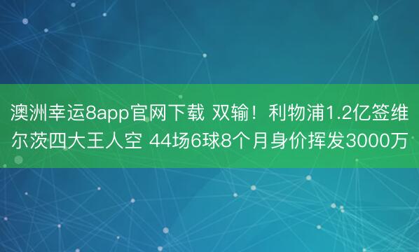 澳洲幸运8app官网下载 双输！利物浦1.2亿签维尔茨四大王人空 44场6球8个月身价挥发3000万
