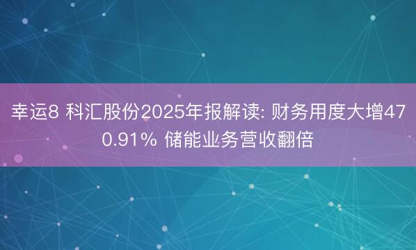 幸运8 科汇股份2025年报解读: 财务用度大增470.91% 储能业务营收翻倍
