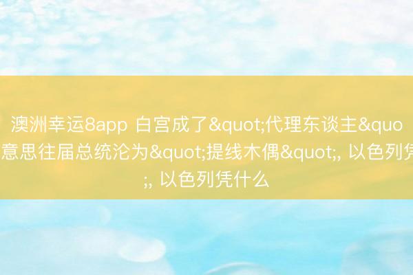 澳洲幸运8app 白宫成了"代理东谈主"? 好意思往届总统沦为"提线木偶"， 以色列凭什么