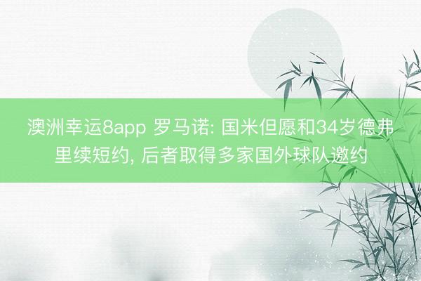 澳洲幸运8app 罗马诺: 国米但愿和34岁德弗里续短约， 后者取得多家国外球队邀约