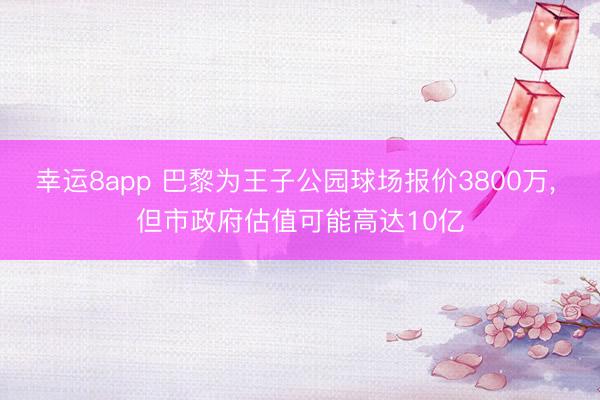幸运8app 巴黎为王子公园球场报价3800万， 但市政府估值可能高达10亿