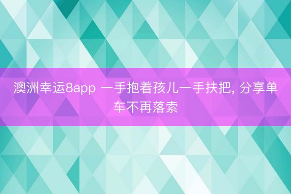 澳洲幸运8app 一手抱着孩儿一手扶把， 分享单车不再落索
