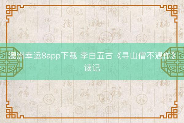 澳洲幸运8app下载 李白五古《寻山僧不遇作》读记