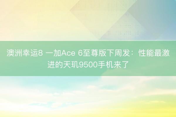 澳洲幸运8 一加Ace 6至尊版下周发：性能最激进的天玑9500手机来了