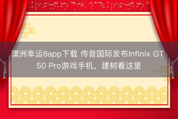 澳洲幸运8app下载 传音国际发布Infinix GT 50 Pro游戏手机，建树看这里