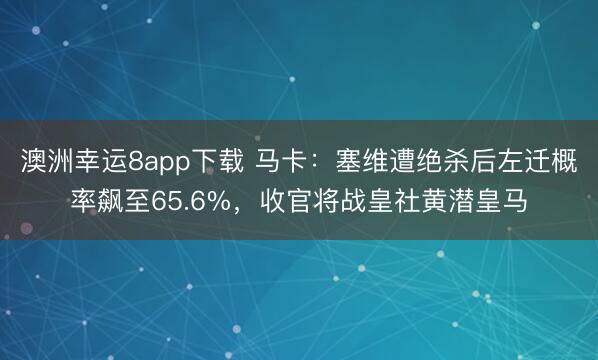 澳洲幸运8app下载 马卡：塞维遭绝杀后左迁概率飙至65.6%，收官将战皇社黄潜皇马