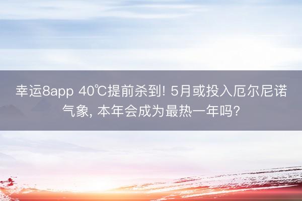 幸运8app 40℃提前杀到! 5月或投入厄尔尼诺气象， 本年会成为最热一年吗?