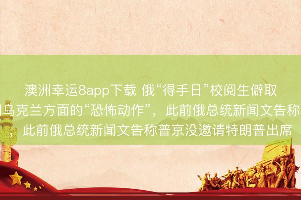 澳洲幸运8app下载 俄“得手日”校阅生僻取消大地武备，俄方称因乌克兰方面的“恐怖动作”，此前俄总统新闻文告称普京没邀请特朗普出席
