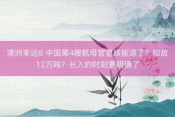 澳洲幸运8 中国第4艘航母官宣核能源了？如故12万吨？长入的时刻更明确了