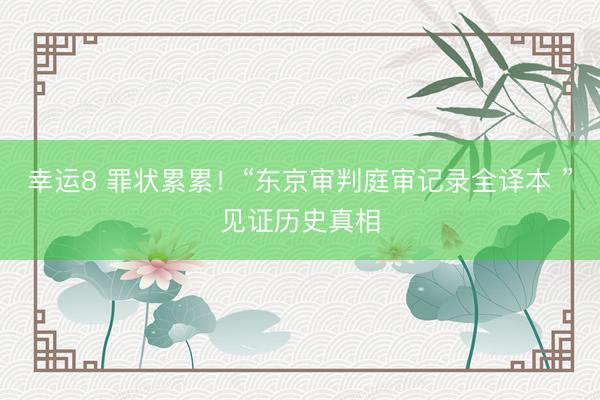 幸运8 罪状累累！“东京审判庭审记录全译本 ”见证历史真相