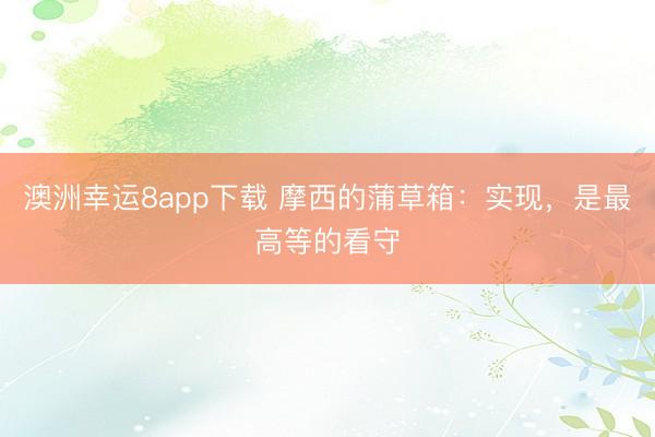 澳洲幸运8app下载 摩西的蒲草箱：实现，是最高等的看守