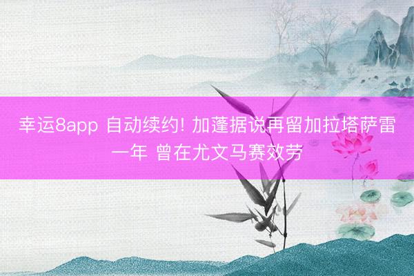 幸运8app 自动续约! 加蓬据说再留加拉塔萨雷一年 曾在尤文马赛效劳