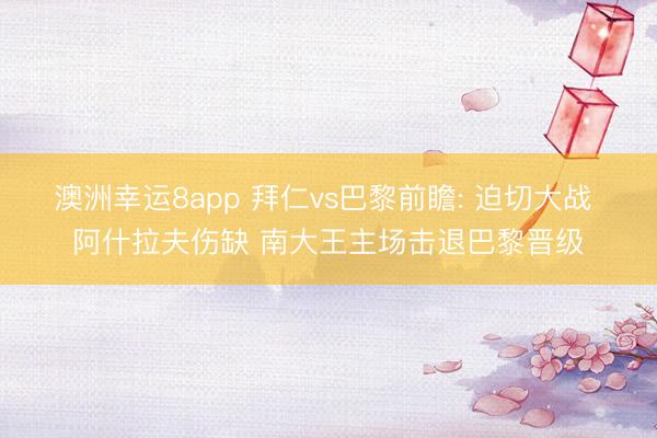 澳洲幸运8app 拜仁vs巴黎前瞻: 迫切大战 阿什拉夫伤缺 南大王主场击退巴黎晋级