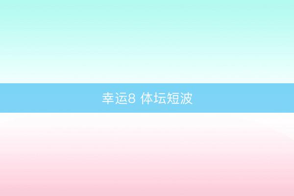 幸运8 体坛短波