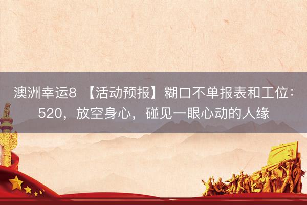 澳洲幸运8 【活动预报】糊口不单报表和工位：520，放空身心，碰见一眼心动的人缘