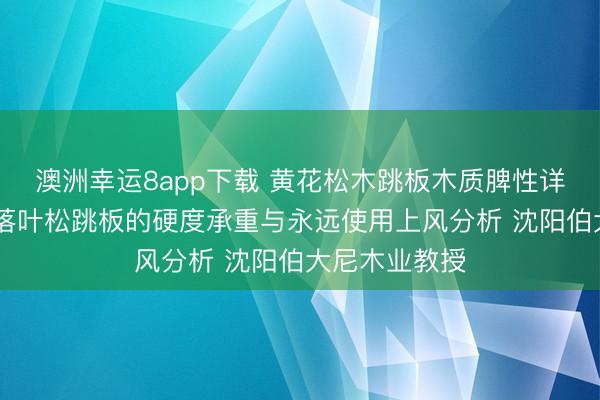澳洲幸运8app下载 黄花松木跳板木质脾性详解 建筑施工落叶松跳板的硬度承重与永远使用上风分析 沈阳伯大尼木业教授