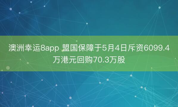 澳洲幸运8app 盟国保障于5月4日斥资6099.4万港元回购70.3万股